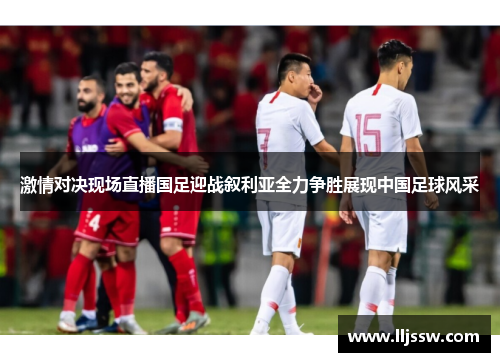 激情对决现场直播国足迎战叙利亚全力争胜展现中国足球风采