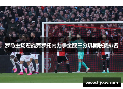 罗马主场迎战克罗托内力争全取三分巩固联赛排名