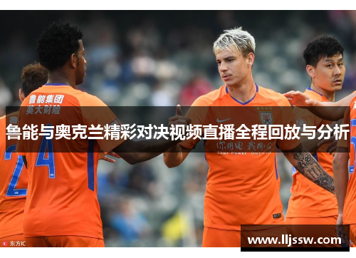 鲁能与奥克兰精彩对决视频直播全程回放与分析