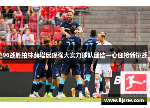 96战胜柏林赫塔展现强大实力球队团结一心迎接新挑战