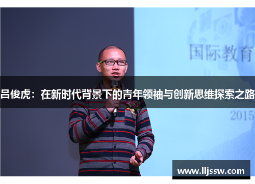 吕俊虎：在新时代背景下的青年领袖与创新思维探索之路