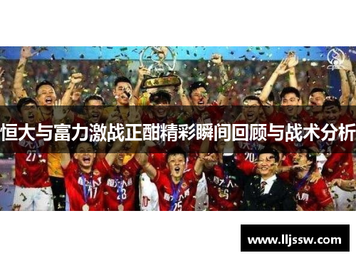 恒大与富力激战正酣精彩瞬间回顾与战术分析