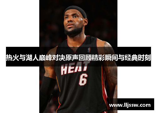 热火与湖人巅峰对决原声回顾精彩瞬间与经典时刻