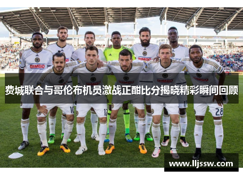 费城联合与哥伦布机员激战正酣比分揭晓精彩瞬间回顾