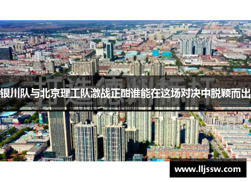 银川队与北京理工队激战正酣谁能在这场对决中脱颖而出