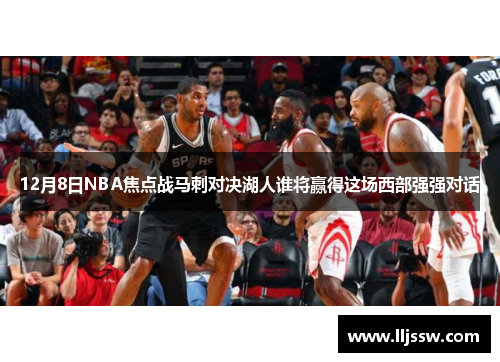 12月8日NBA焦点战马刺对决湖人谁将赢得这场西部强强对话