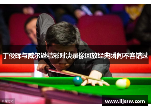 丁俊晖与威尔逊精彩对决录像回放经典瞬间不容错过