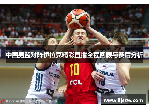 中国男篮对阵伊拉克精彩直播全程回顾与赛后分析