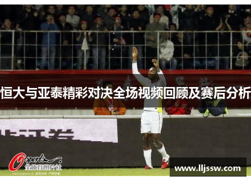 恒大与亚泰精彩对决全场视频回顾及赛后分析